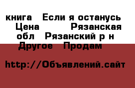 книга: “Если я останусь“ › Цена ­ 150 - Рязанская обл., Рязанский р-н Другое » Продам   
